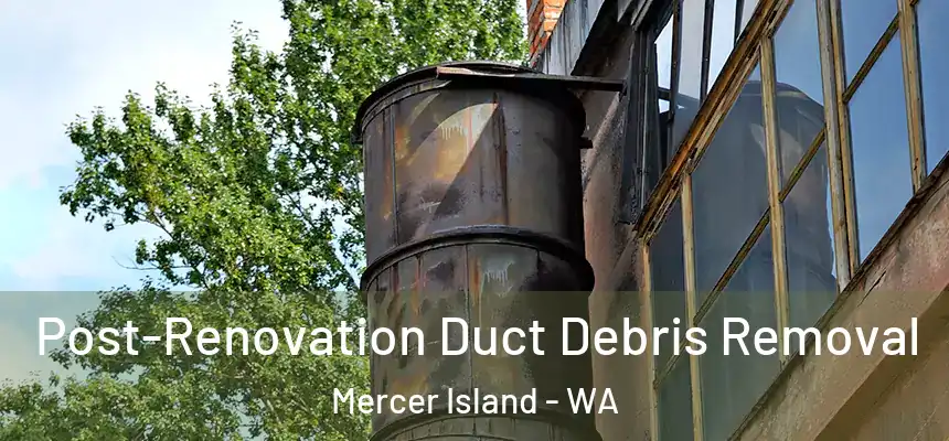 Post-Renovation Duct Debris Removal Mercer Island - WA